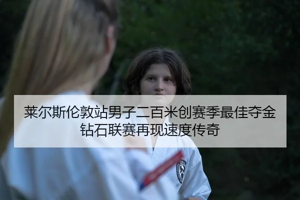 莱尔斯伦敦站男子二百米创赛季最佳夺金 钻石联赛再现速度传奇