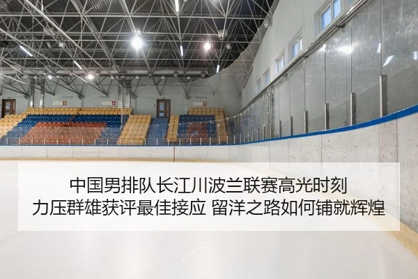 中国男排队长江川波兰联赛高光时刻 力压群雄获评最佳接应 留洋之路如何铺就辉煌